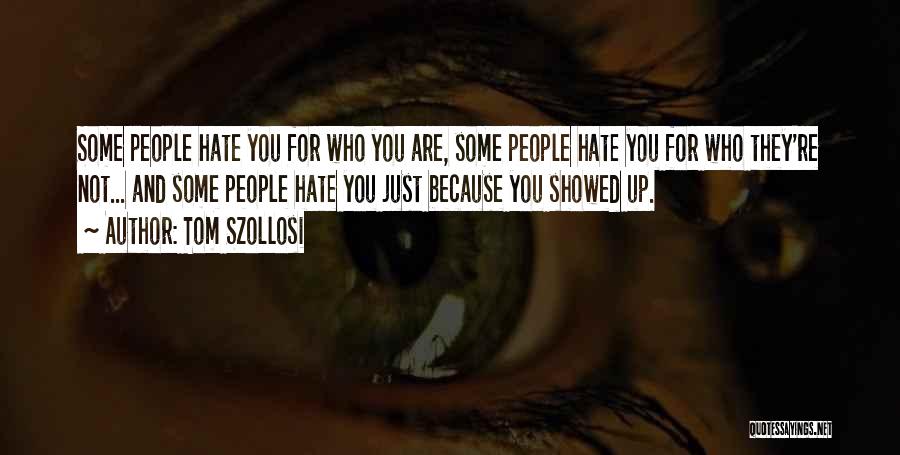 Tom Szollosi Quotes: Some People Hate You For Who You Are, Some People Hate You For Who They're Not... And Some People Hate