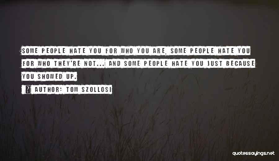 Tom Szollosi Quotes: Some People Hate You For Who You Are, Some People Hate You For Who They're Not... And Some People Hate