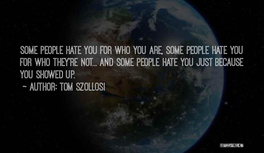 Tom Szollosi Quotes: Some People Hate You For Who You Are, Some People Hate You For Who They're Not... And Some People Hate