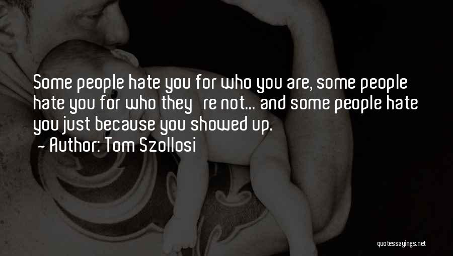 Tom Szollosi Quotes: Some People Hate You For Who You Are, Some People Hate You For Who They're Not... And Some People Hate