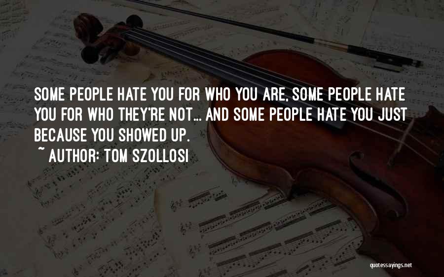 Tom Szollosi Quotes: Some People Hate You For Who You Are, Some People Hate You For Who They're Not... And Some People Hate