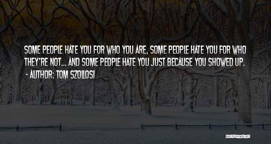Tom Szollosi Quotes: Some People Hate You For Who You Are, Some People Hate You For Who They're Not... And Some People Hate