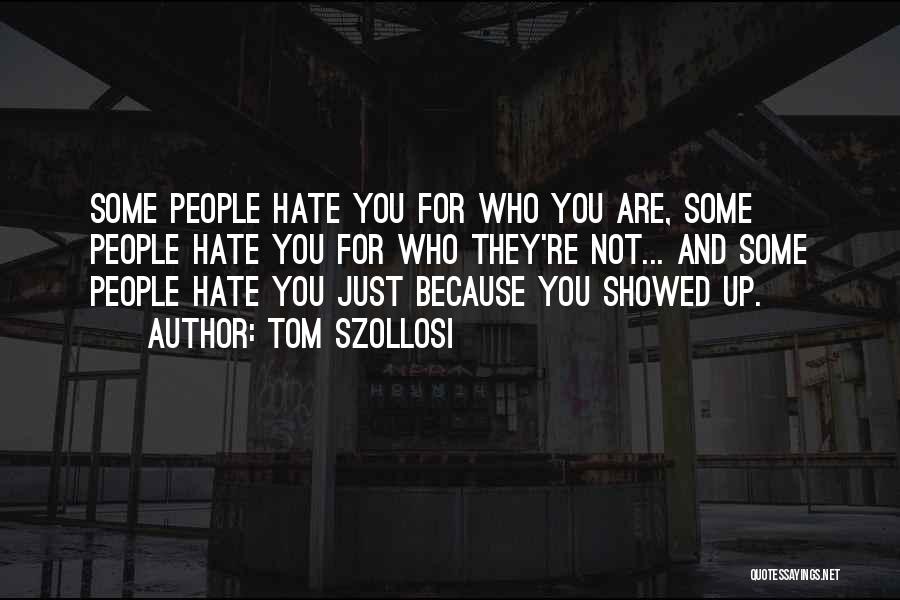 Tom Szollosi Quotes: Some People Hate You For Who You Are, Some People Hate You For Who They're Not... And Some People Hate