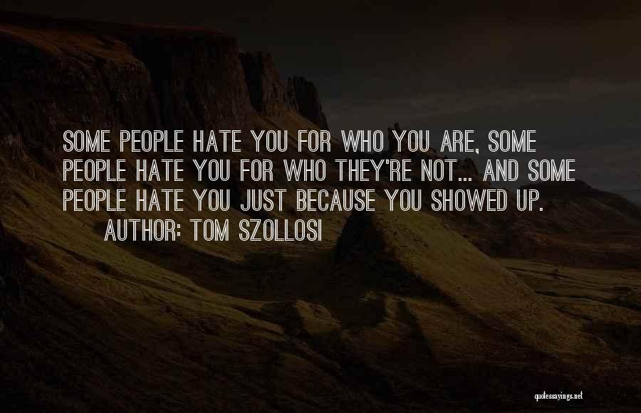 Tom Szollosi Quotes: Some People Hate You For Who You Are, Some People Hate You For Who They're Not... And Some People Hate