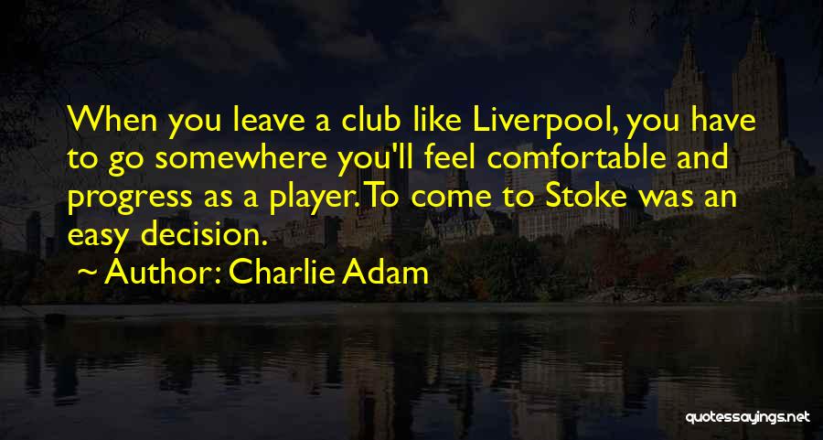 Charlie Adam Quotes: When You Leave A Club Like Liverpool, You Have To Go Somewhere You'll Feel Comfortable And Progress As A Player.