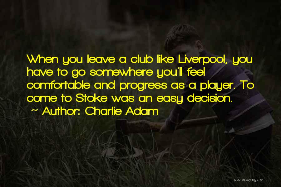 Charlie Adam Quotes: When You Leave A Club Like Liverpool, You Have To Go Somewhere You'll Feel Comfortable And Progress As A Player.