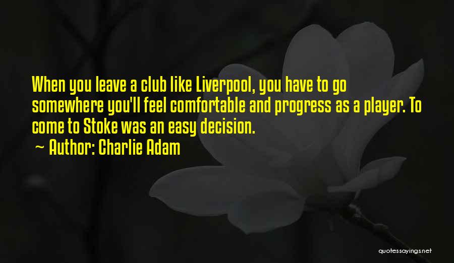 Charlie Adam Quotes: When You Leave A Club Like Liverpool, You Have To Go Somewhere You'll Feel Comfortable And Progress As A Player.