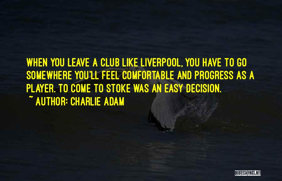 Charlie Adam Quotes: When You Leave A Club Like Liverpool, You Have To Go Somewhere You'll Feel Comfortable And Progress As A Player.