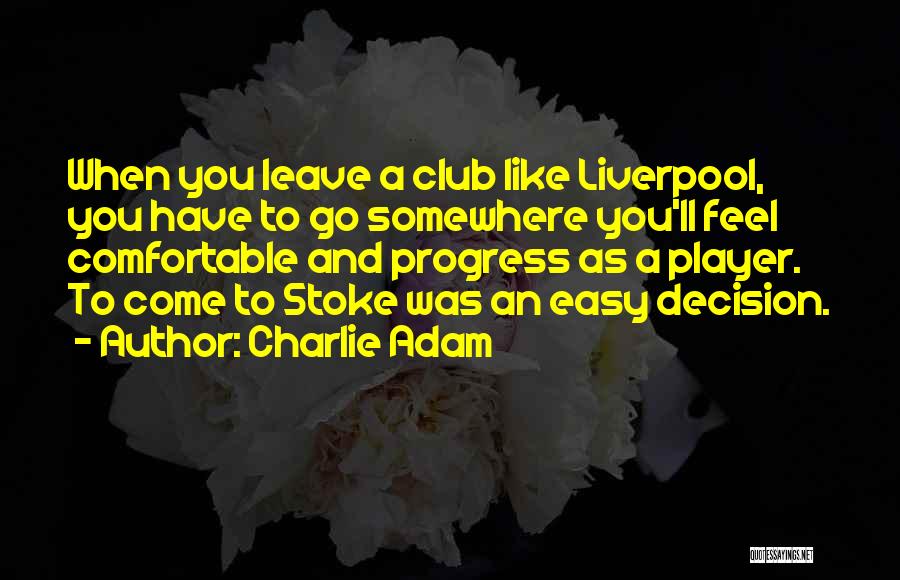 Charlie Adam Quotes: When You Leave A Club Like Liverpool, You Have To Go Somewhere You'll Feel Comfortable And Progress As A Player.