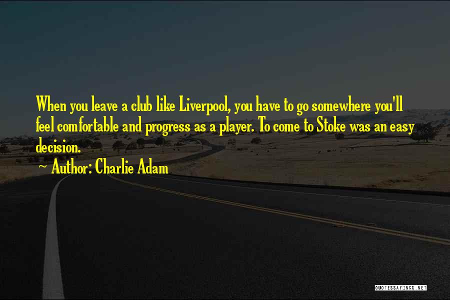 Charlie Adam Quotes: When You Leave A Club Like Liverpool, You Have To Go Somewhere You'll Feel Comfortable And Progress As A Player.