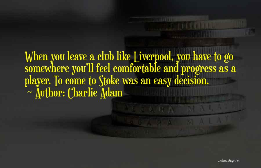 Charlie Adam Quotes: When You Leave A Club Like Liverpool, You Have To Go Somewhere You'll Feel Comfortable And Progress As A Player.