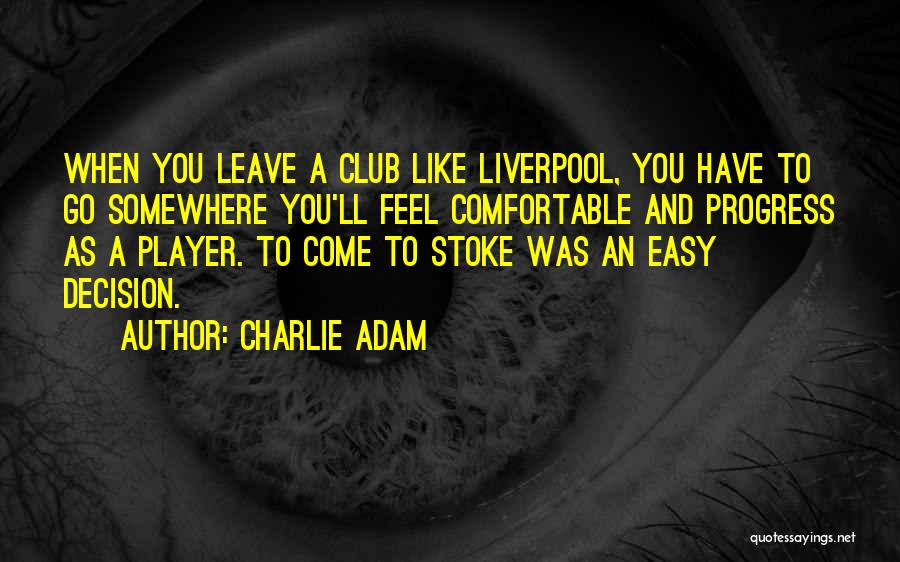 Charlie Adam Quotes: When You Leave A Club Like Liverpool, You Have To Go Somewhere You'll Feel Comfortable And Progress As A Player.