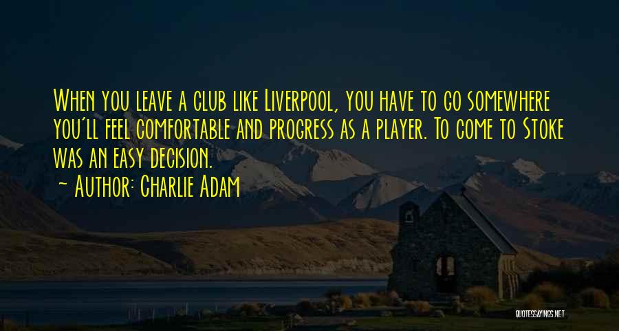 Charlie Adam Quotes: When You Leave A Club Like Liverpool, You Have To Go Somewhere You'll Feel Comfortable And Progress As A Player.
