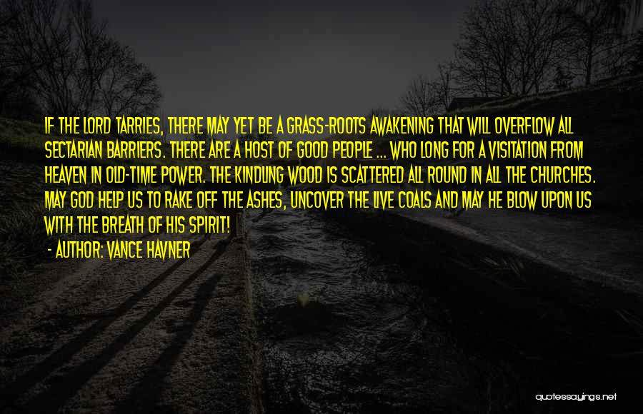 Vance Havner Quotes: If The Lord Tarries, There May Yet Be A Grass-roots Awakening That Will Overflow All Sectarian Barriers. There Are A
