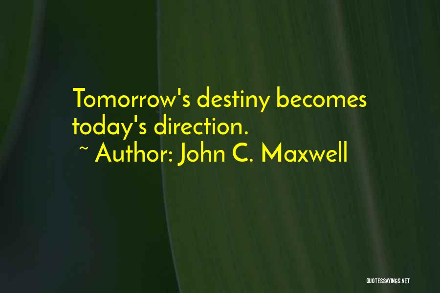 John C. Maxwell Quotes: Tomorrow's Destiny Becomes Today's Direction.
