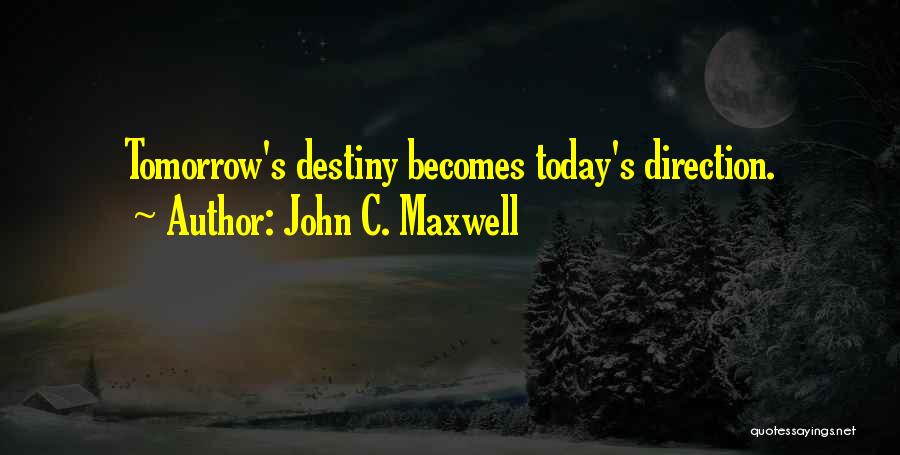 John C. Maxwell Quotes: Tomorrow's Destiny Becomes Today's Direction.