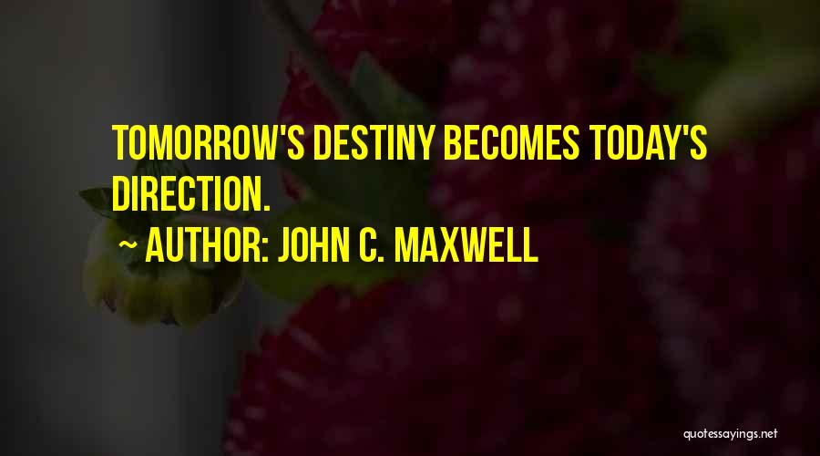 John C. Maxwell Quotes: Tomorrow's Destiny Becomes Today's Direction.
