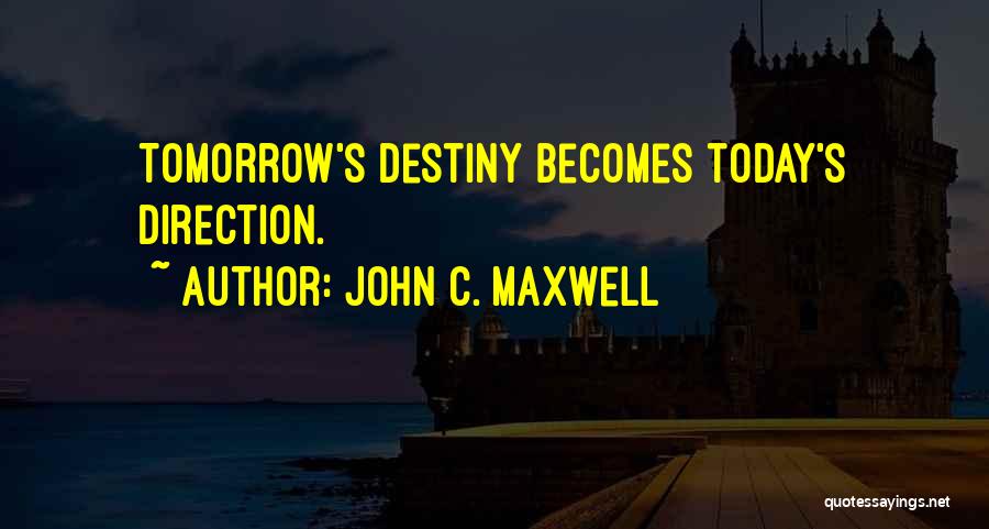 John C. Maxwell Quotes: Tomorrow's Destiny Becomes Today's Direction.