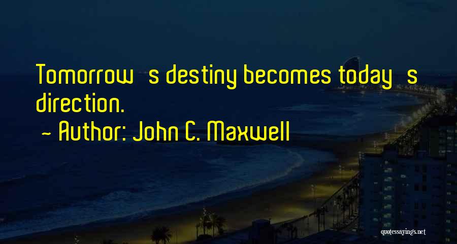 John C. Maxwell Quotes: Tomorrow's Destiny Becomes Today's Direction.
