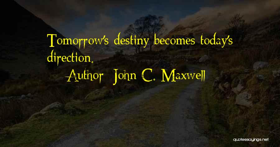 John C. Maxwell Quotes: Tomorrow's Destiny Becomes Today's Direction.
