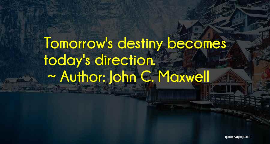 John C. Maxwell Quotes: Tomorrow's Destiny Becomes Today's Direction.