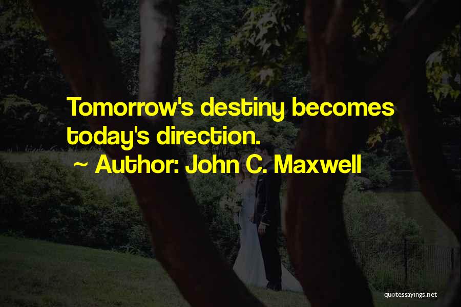 John C. Maxwell Quotes: Tomorrow's Destiny Becomes Today's Direction.