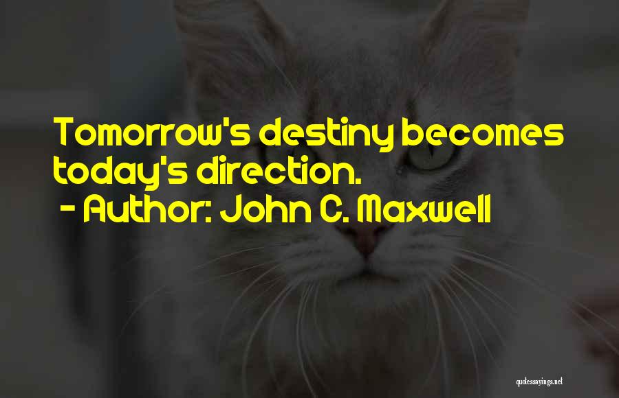 John C. Maxwell Quotes: Tomorrow's Destiny Becomes Today's Direction.