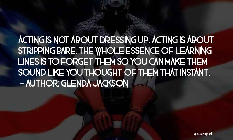 Glenda Jackson Quotes: Acting Is Not About Dressing Up. Acting Is About Stripping Bare. The Whole Essence Of Learning Lines Is To Forget