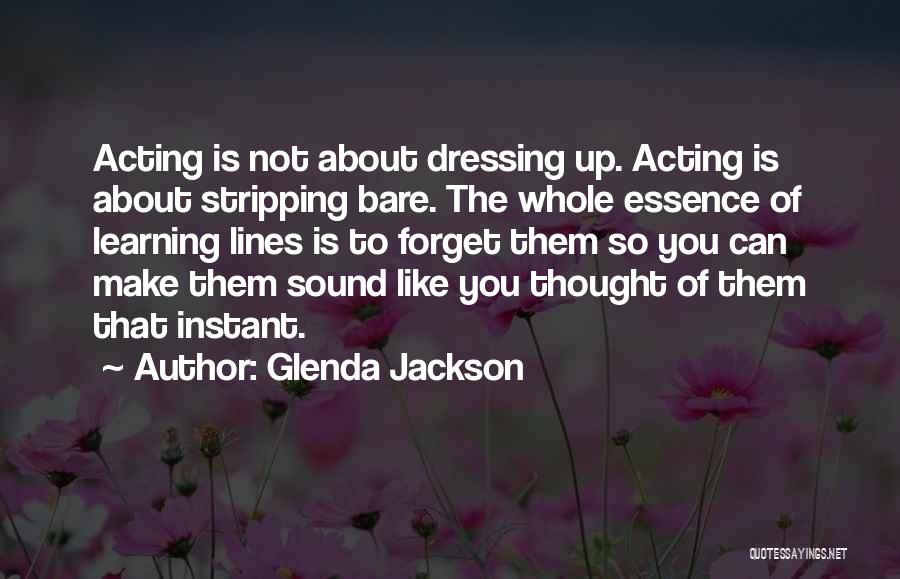 Glenda Jackson Quotes: Acting Is Not About Dressing Up. Acting Is About Stripping Bare. The Whole Essence Of Learning Lines Is To Forget