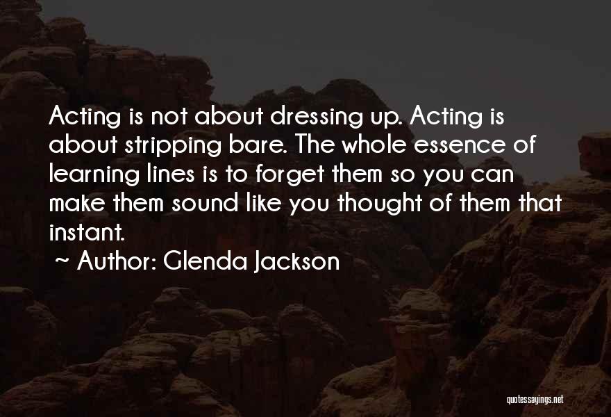 Glenda Jackson Quotes: Acting Is Not About Dressing Up. Acting Is About Stripping Bare. The Whole Essence Of Learning Lines Is To Forget