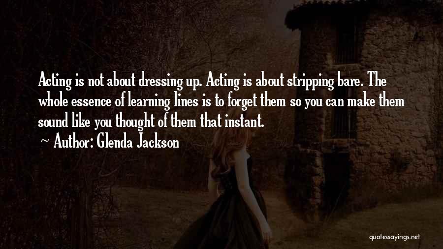 Glenda Jackson Quotes: Acting Is Not About Dressing Up. Acting Is About Stripping Bare. The Whole Essence Of Learning Lines Is To Forget