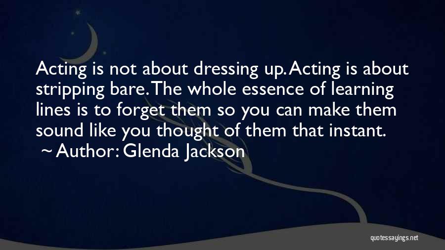 Glenda Jackson Quotes: Acting Is Not About Dressing Up. Acting Is About Stripping Bare. The Whole Essence Of Learning Lines Is To Forget