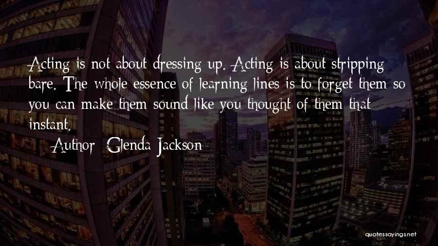 Glenda Jackson Quotes: Acting Is Not About Dressing Up. Acting Is About Stripping Bare. The Whole Essence Of Learning Lines Is To Forget