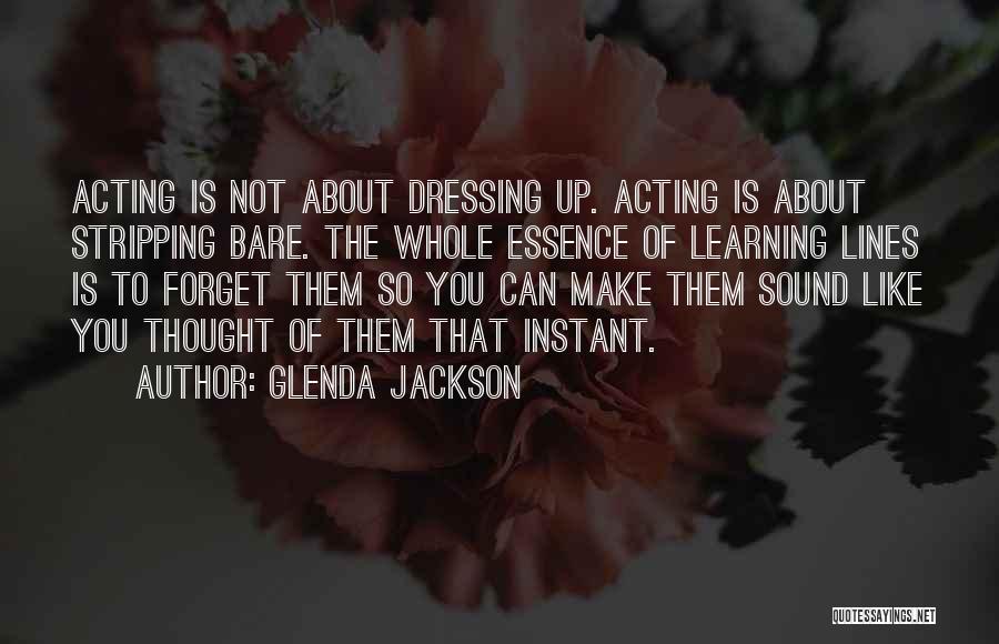 Glenda Jackson Quotes: Acting Is Not About Dressing Up. Acting Is About Stripping Bare. The Whole Essence Of Learning Lines Is To Forget