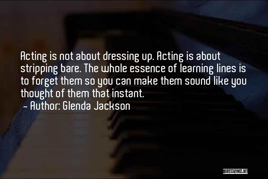 Glenda Jackson Quotes: Acting Is Not About Dressing Up. Acting Is About Stripping Bare. The Whole Essence Of Learning Lines Is To Forget