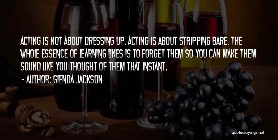 Glenda Jackson Quotes: Acting Is Not About Dressing Up. Acting Is About Stripping Bare. The Whole Essence Of Learning Lines Is To Forget