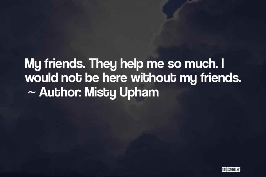 Misty Upham Quotes: My Friends. They Help Me So Much. I Would Not Be Here Without My Friends.