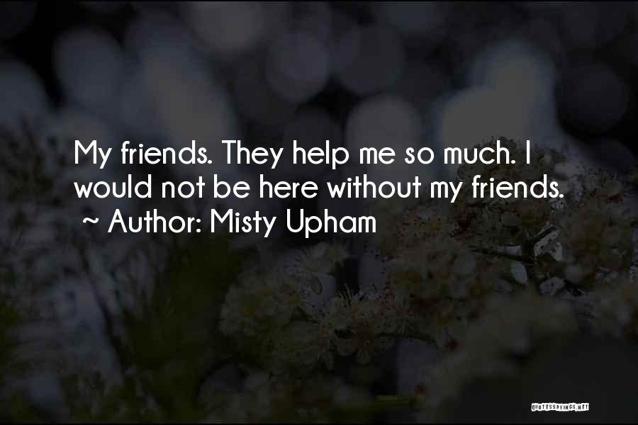 Misty Upham Quotes: My Friends. They Help Me So Much. I Would Not Be Here Without My Friends.