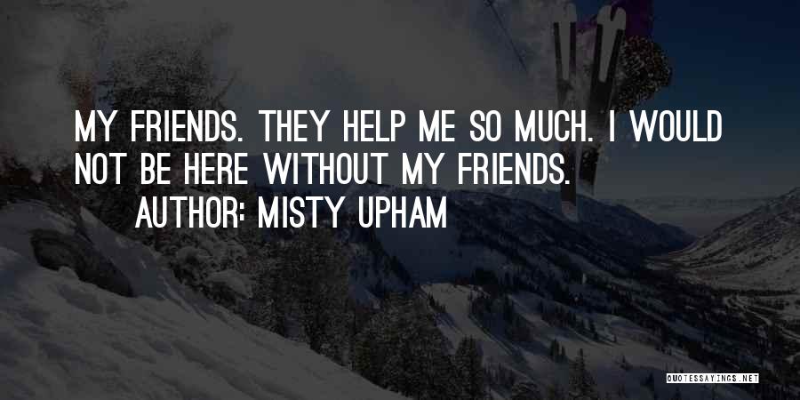 Misty Upham Quotes: My Friends. They Help Me So Much. I Would Not Be Here Without My Friends.