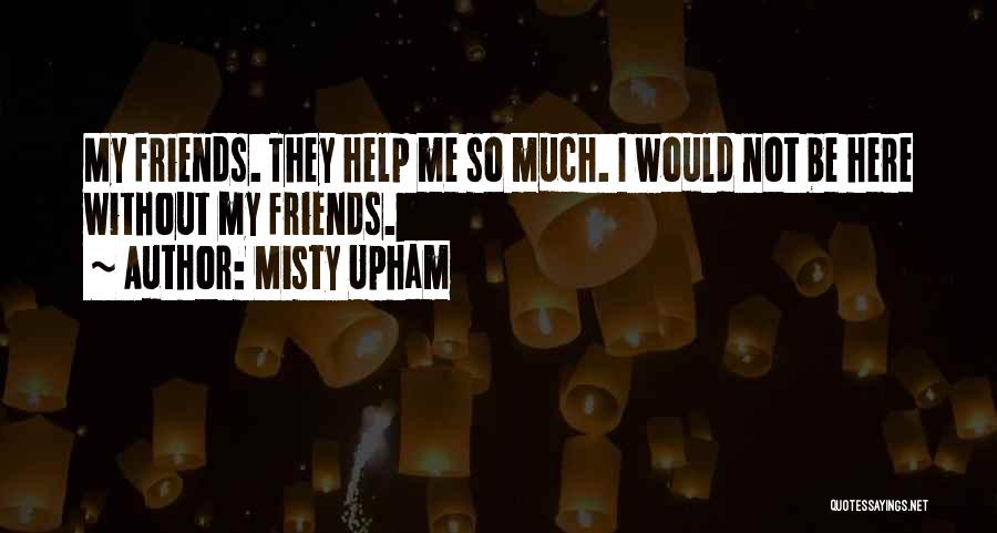 Misty Upham Quotes: My Friends. They Help Me So Much. I Would Not Be Here Without My Friends.