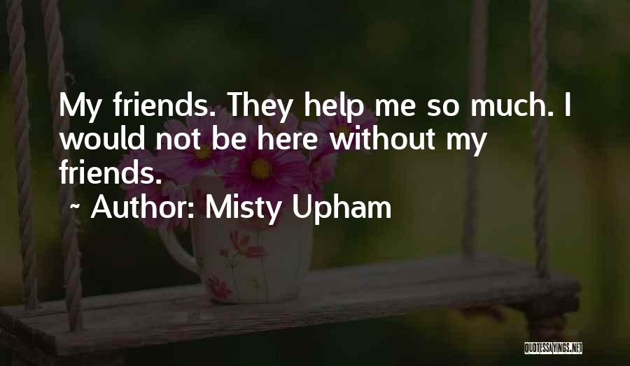 Misty Upham Quotes: My Friends. They Help Me So Much. I Would Not Be Here Without My Friends.