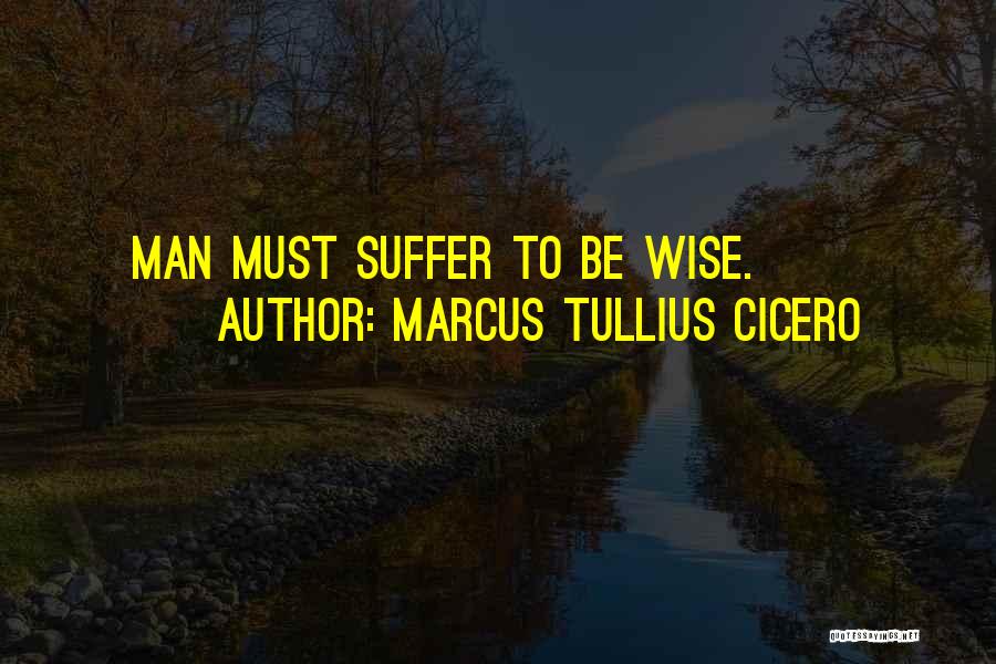 Marcus Tullius Cicero Quotes: Man Must Suffer To Be Wise.