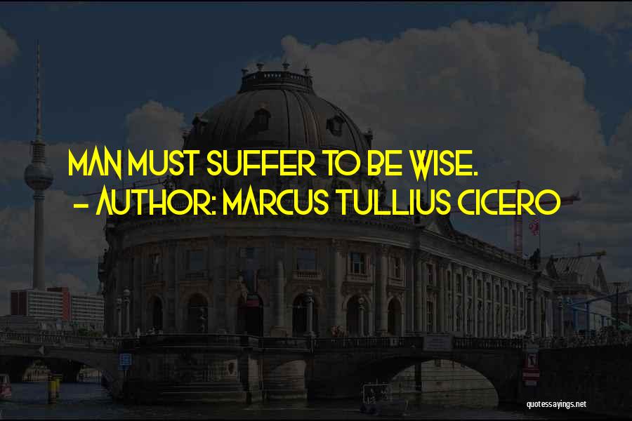Marcus Tullius Cicero Quotes: Man Must Suffer To Be Wise.