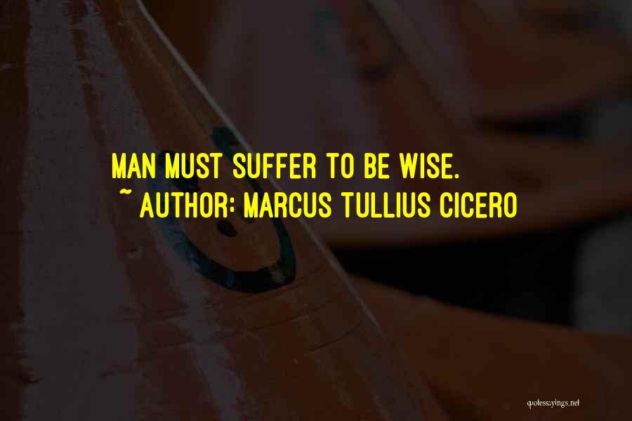 Marcus Tullius Cicero Quotes: Man Must Suffer To Be Wise.