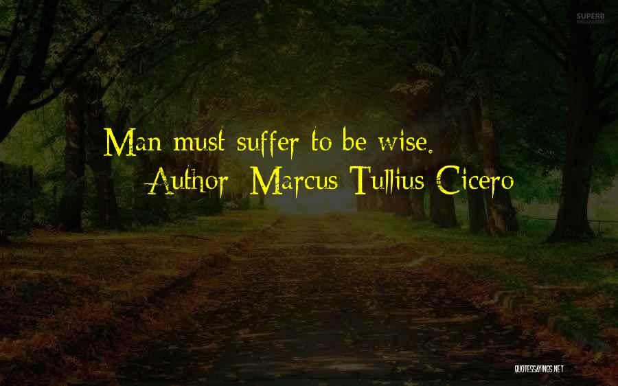 Marcus Tullius Cicero Quotes: Man Must Suffer To Be Wise.