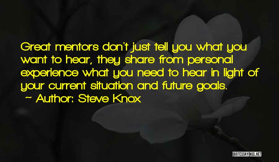 Steve Knox Quotes: Great Mentors Don't Just Tell You What You Want To Hear, They Share From Personal Experience What You Need To