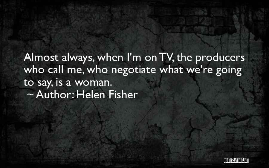 Helen Fisher Quotes: Almost Always, When I'm On Tv, The Producers Who Call Me, Who Negotiate What We're Going To Say, Is A