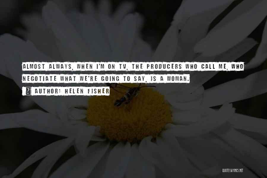 Helen Fisher Quotes: Almost Always, When I'm On Tv, The Producers Who Call Me, Who Negotiate What We're Going To Say, Is A