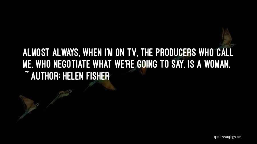 Helen Fisher Quotes: Almost Always, When I'm On Tv, The Producers Who Call Me, Who Negotiate What We're Going To Say, Is A