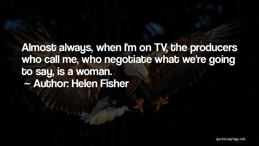 Helen Fisher Quotes: Almost Always, When I'm On Tv, The Producers Who Call Me, Who Negotiate What We're Going To Say, Is A